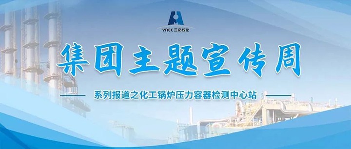 【主题宣传周】化工锅炉压力容器检测中心站主题宣传周之出产经营